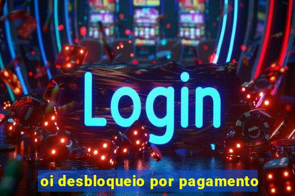 oi desbloqueio por pagamento